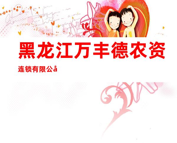 黑龙江万丰德农资连锁有限公司依兰分公司