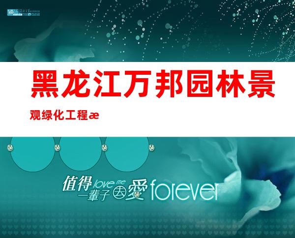 黑龙江万邦园林景观绿化工程有限公司