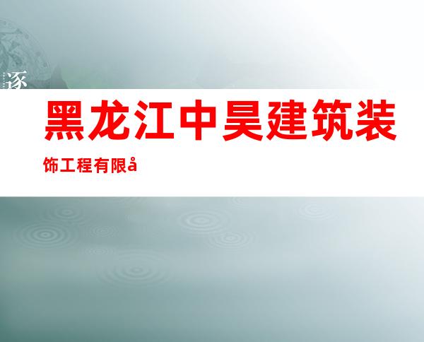 黑龙江中昊建筑装饰工程有限公司
