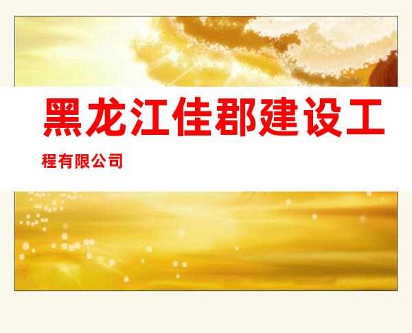 黑龙江佳郡建设工程有限公司