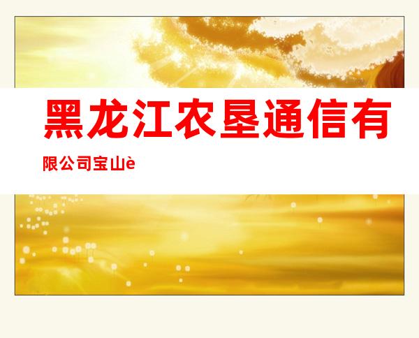 黑龙江农垦通信有限公司宝山营业厅