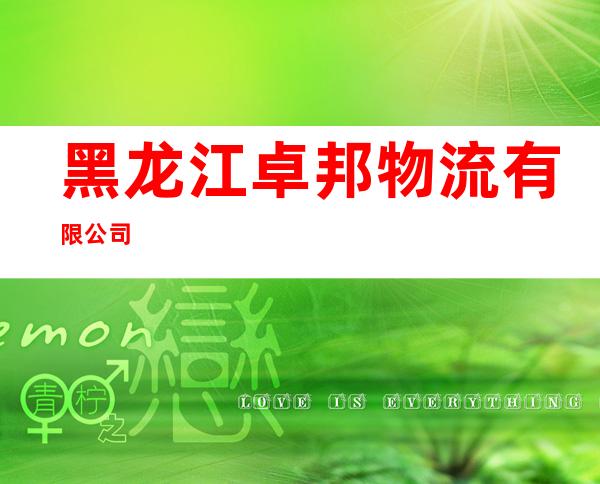 黑龙江卓邦物流有限公司