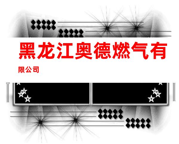 黑龙江奥德燃气有限公司