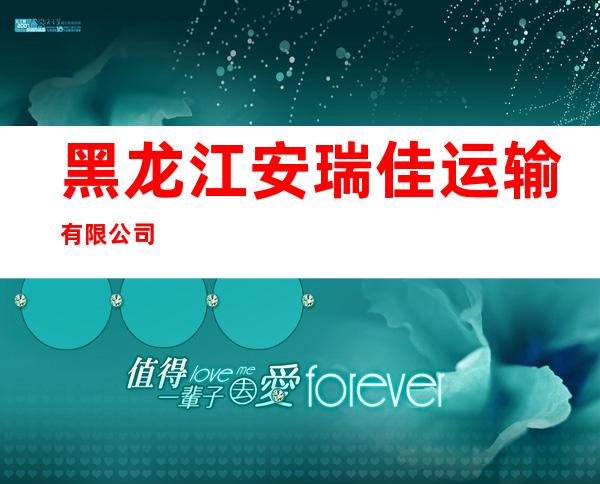 黑龙江安瑞佳运输有限公司
