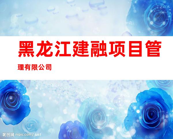 黑龙江建融项目管理有限公司