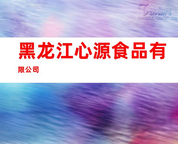 黑龙江心源食品有限公司