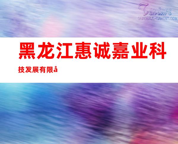 黑龙江惠诚嘉业科技发展有限公司