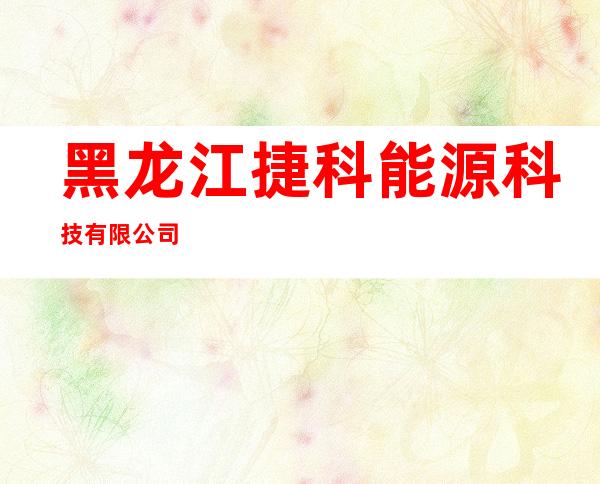 黑龙江捷科能源科技有限公司
