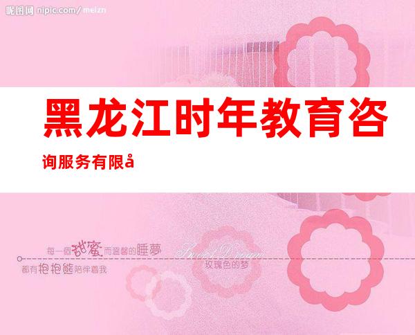 黑龙江时年教育咨询服务有限公司