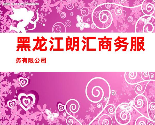 黑龙江朗汇商务服务有限公司