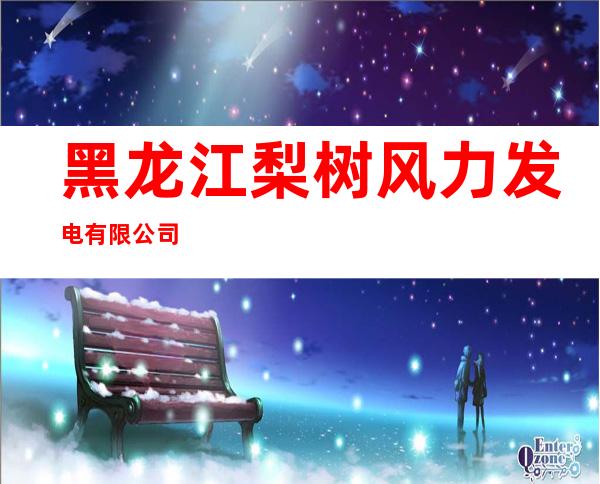 黑龙江梨树风力发电有限公司