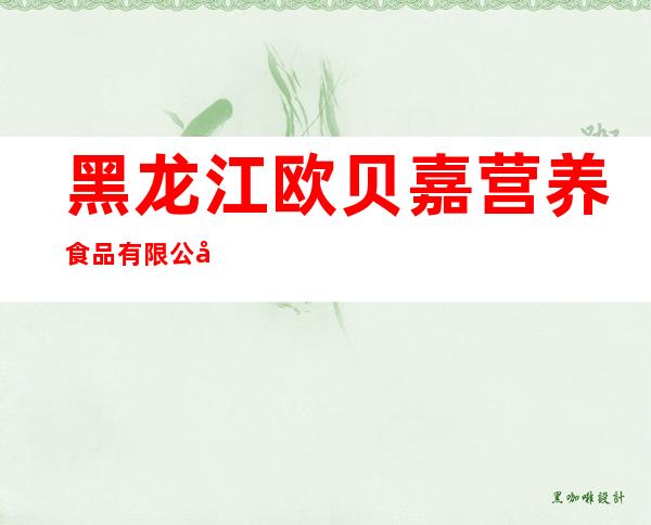 黑龙江欧贝嘉营养食品有限公司