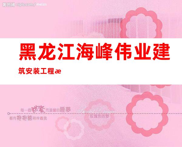 黑龙江海峰伟业建筑安装工程有限责任公司
