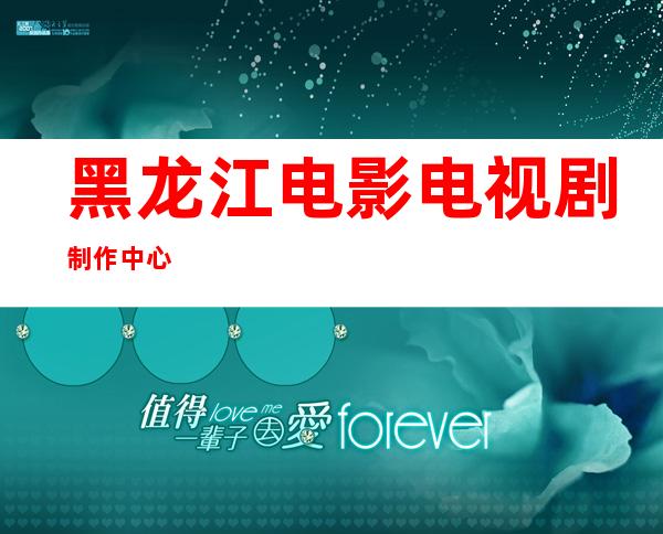 黑龙江电影电视剧制作中心