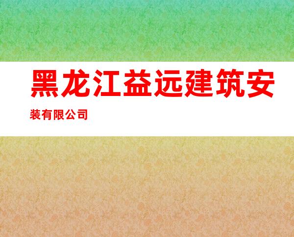 黑龙江益远建筑安装有限公司