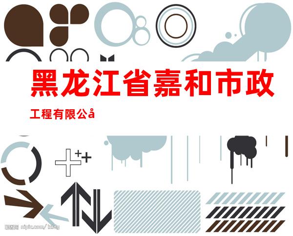 黑龙江省嘉和市政工程有限公司