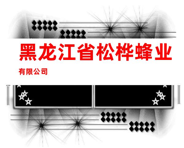 黑龙江省松桦蜂业有限公司