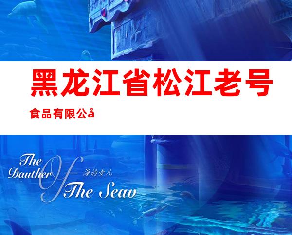 黑龙江省松江老号食品有限公司