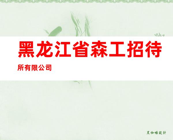 黑龙江省森工招待所有限公司