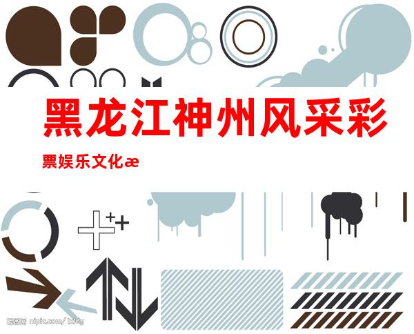 黑龙江神州风采彩票娱乐文化有限公司