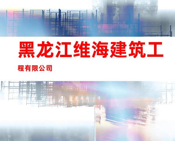 黑龙江维海建筑工程有限公司