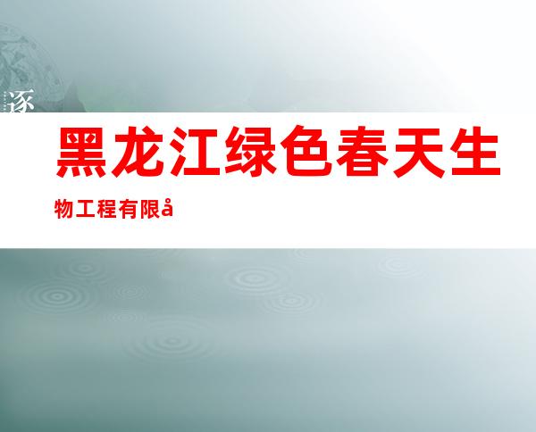 黑龙江绿色春天生物工程有限公司