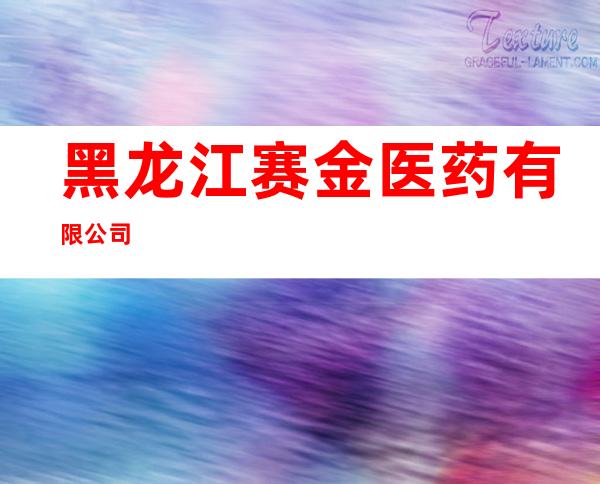 黑龙江赛金医药有限公司