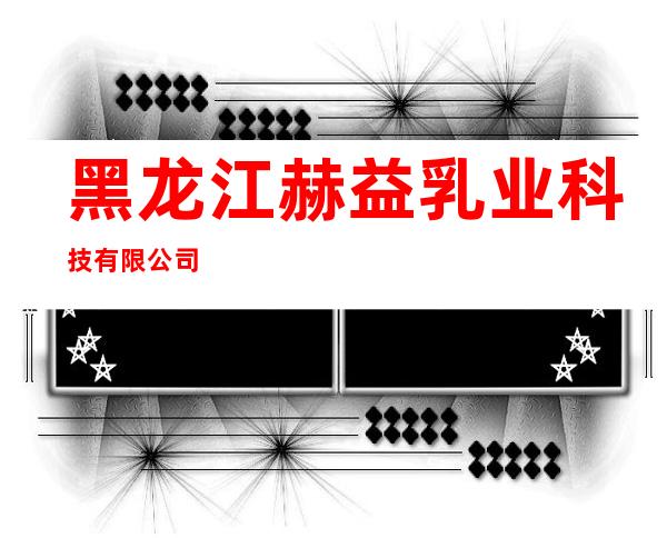 黑龙江赫益乳业科技有限公司