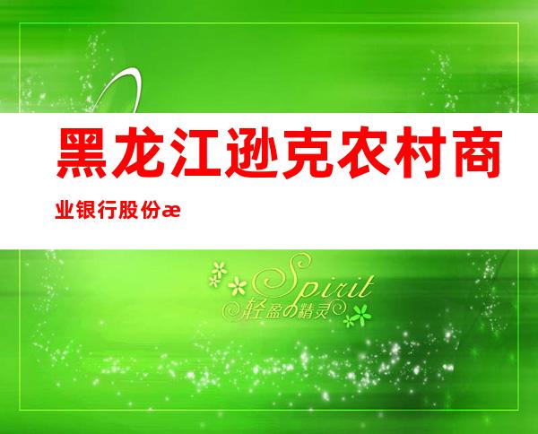 黑龙江逊克农村商业银行股份有限公司逊河支行