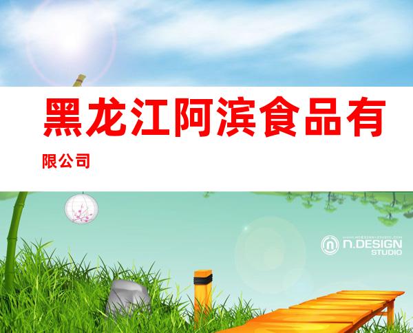 黑龙江阿滨食品有限公司