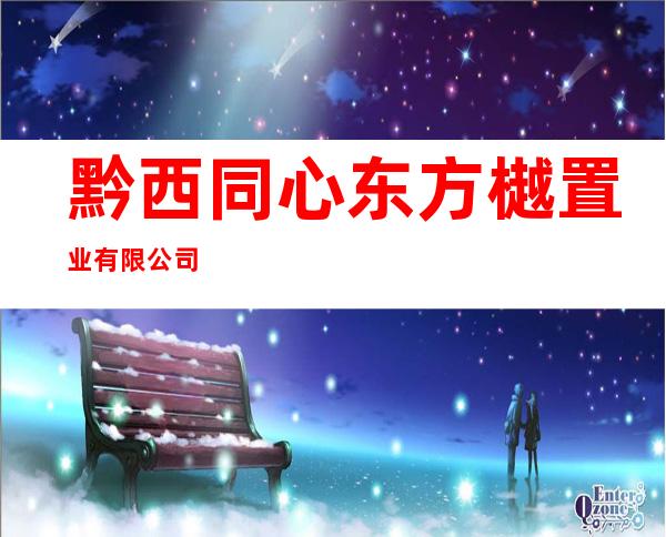 黔西同心东方樾置业有限公司