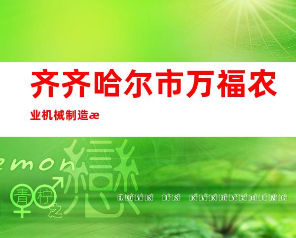 齐齐哈尔市万福农业机械制造有限公司