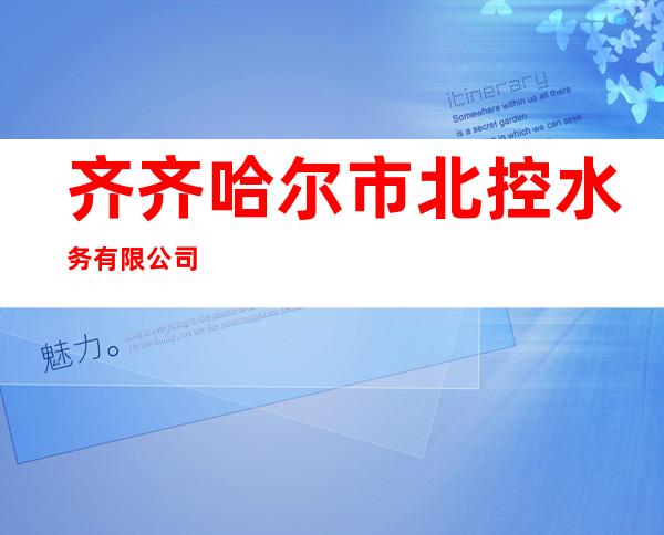 齐齐哈尔市北控水务有限公司