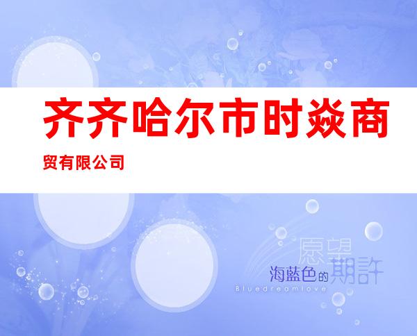 齐齐哈尔市时焱商贸有限公司