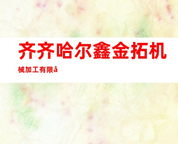 齐齐哈尔鑫金拓机械加工有限公司