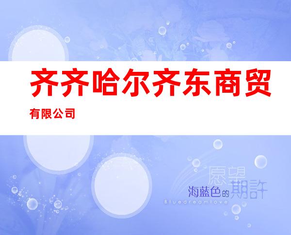 齐齐哈尔齐东商贸有限公司