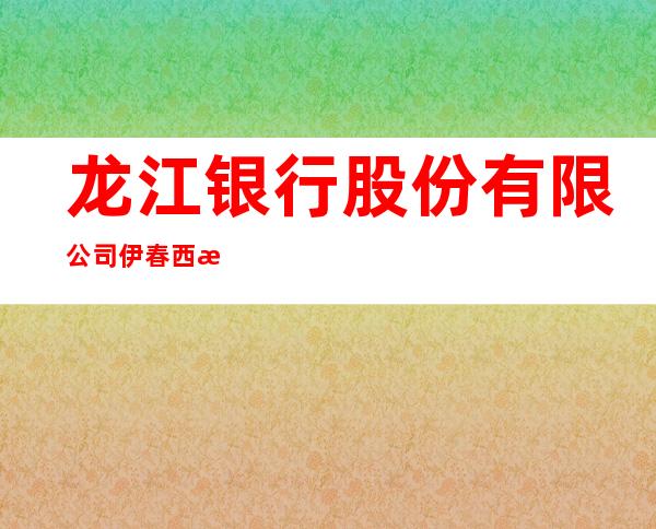 龙江银行股份有限公司伊春西林支行
