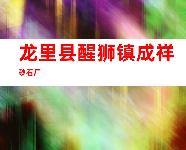 龙里县醒狮镇成祥砂石厂